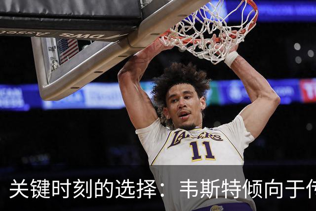关键时刻的选择：韦斯特倾向于传球给詹姆斯
