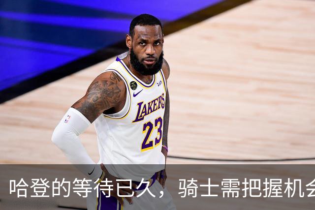 哈登的等待已久，骑士需把握机会引进库明加