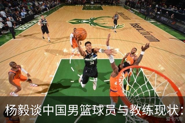杨毅谈中国男篮球员与教练现状：应继续寻求优秀外教