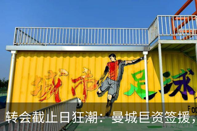 转会截止日狂潮：曼城巨资签援，巴萨再加新援